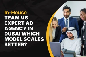 In-House Team vs Expert Ad Agency in Dubai: Which Model Scales Better?