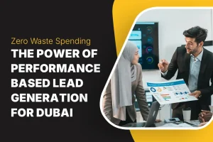 Zero Waste Spending: The Power of Performance-Based Lead Generation for Dubai